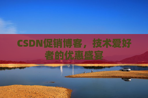 CSDN促销博客，技术爱好者的优惠盛宴