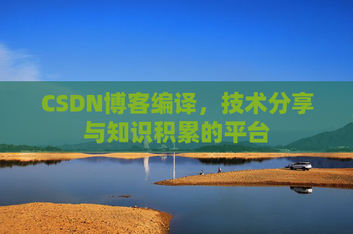 CSDN博客编译，技术分享与知识积累的平台